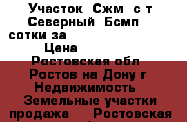 Участок, Сжм, с/т Северный, Бсмп, 3 сотки за 1 800 000!            › Цена ­ 1 800 000 - Ростовская обл., Ростов-на-Дону г. Недвижимость » Земельные участки продажа   . Ростовская обл.